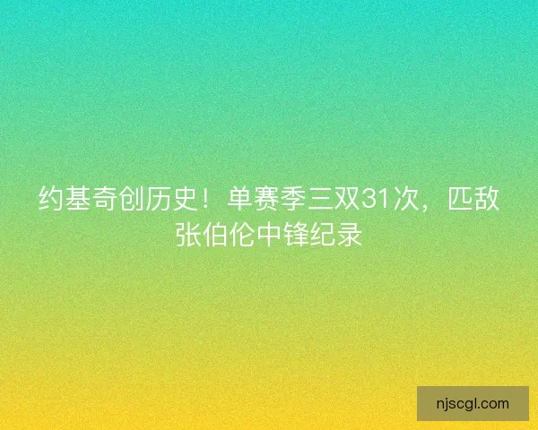 约基奇创历史！单赛季三双31次，匹敌张伯伦中锋纪录