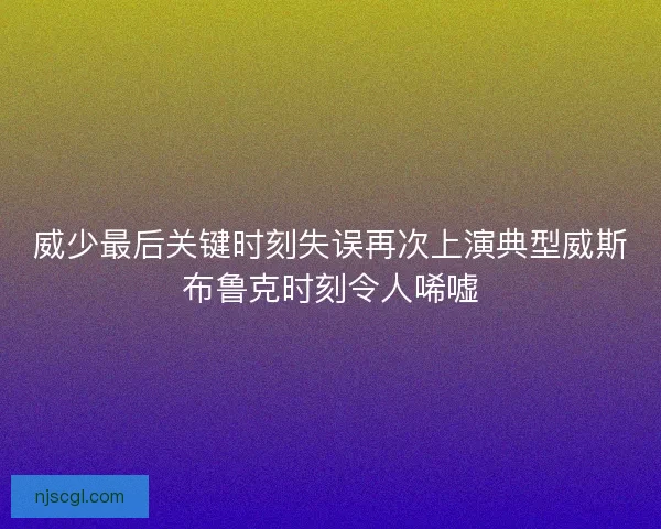 威少最后关键时刻失误再次上演典型威斯布鲁克时刻令人唏嘘