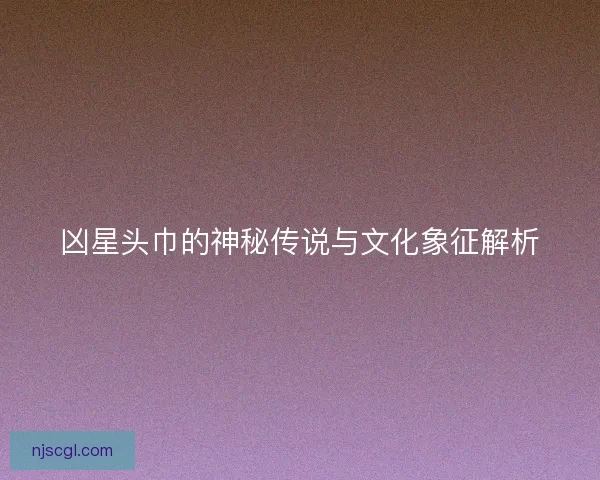 凶星头巾的神秘传说与文化象征解析