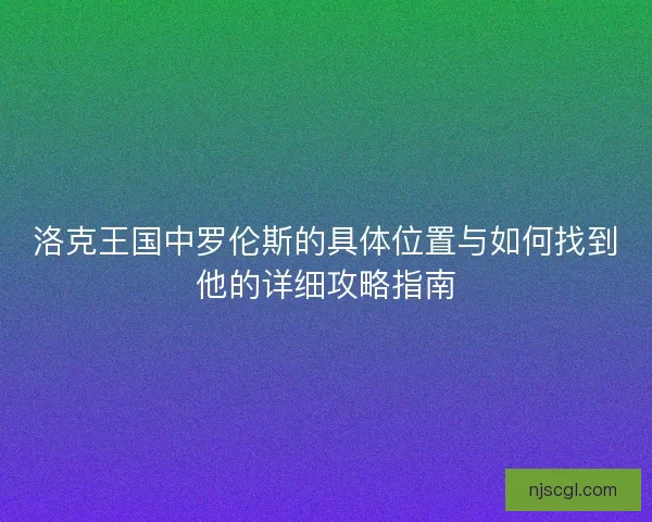 洛克王国中罗伦斯的具体位置与如何找到他的详细攻略指南