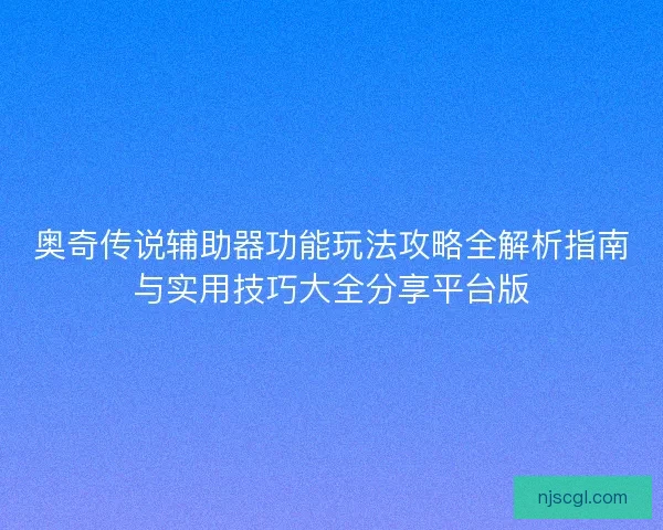 奥奇传说辅助器功能玩法攻略全解析指南与实用技巧大全分享平台版