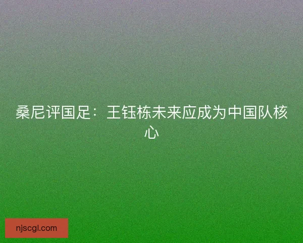 桑尼评国足：王钰栋未来应成为中国队核心