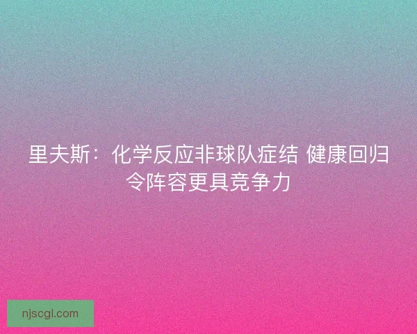 里夫斯：化学反应非球队症结 健康回归令阵容更具竞争力