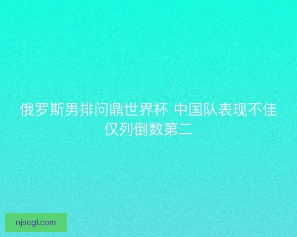 俄罗斯男排问鼎世界杯 中国队表现不佳仅列倒数第二