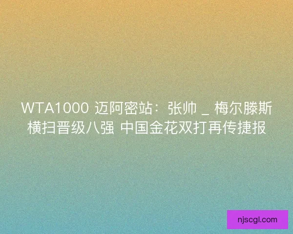 WTA1000 迈阿密站：张帅 _ 梅尔滕斯横扫晋级八强 中国金花双打再传捷报