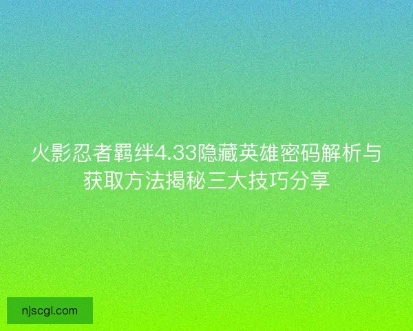 火影忍者羁绊4.33隐藏英雄密码解析与获取方法揭秘三大技巧分享
