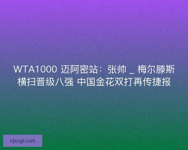 WTA1000 迈阿密站：张帅 _ 梅尔滕斯横扫晋级八强 中国金花双打再传捷报