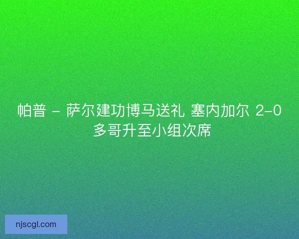帕普 - 萨尔建功博马送礼 塞内加尔 2-0 多哥升至小组次席