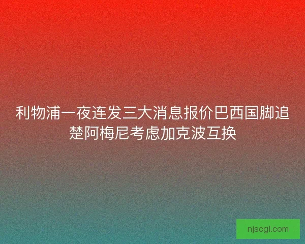 利物浦一夜连发三大消息报价巴西国脚追楚阿梅尼考虑加克波互换